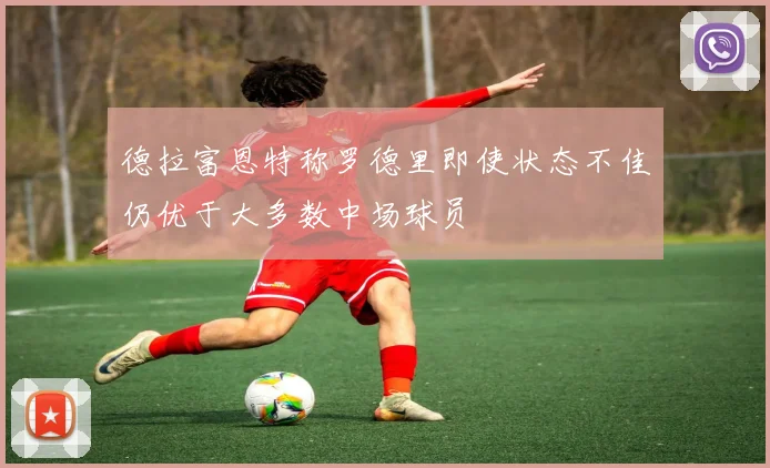 德拉富恩特称罗德里即使状态不佳仍优于大多数中场球员