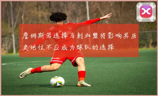 詹姆斯若选择马刺加盟将影响其历史地位不应成为球队的选择