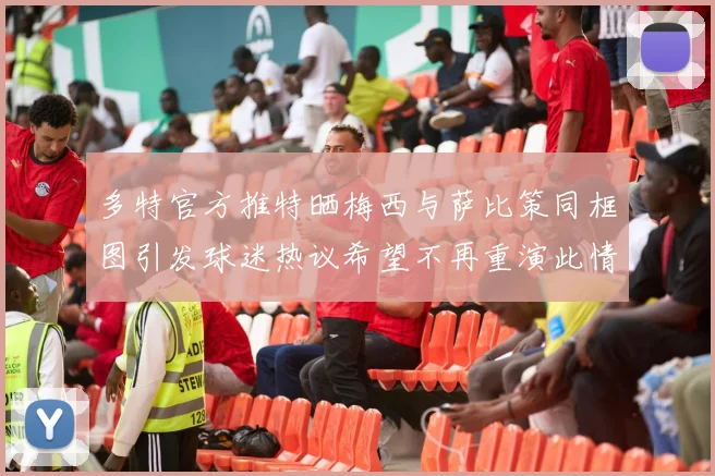 多特官方推特晒梅西与萨比策同框图引发球迷热议希望不再重演此情景